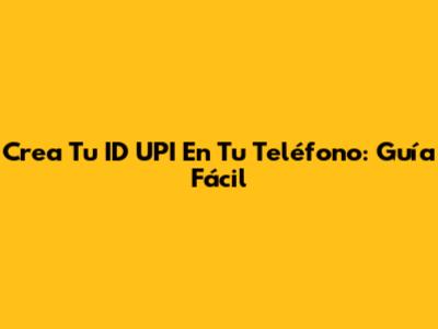 Crea Tu ID UPI En Tu Teléfono: Guía Fácil