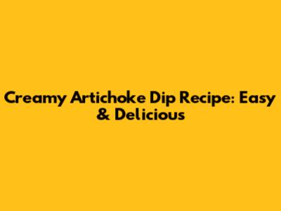 Creamy Artichoke Dip Recipe: Easy & Delicious