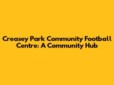 Creasey Park Community Football Centre: A Community Hub