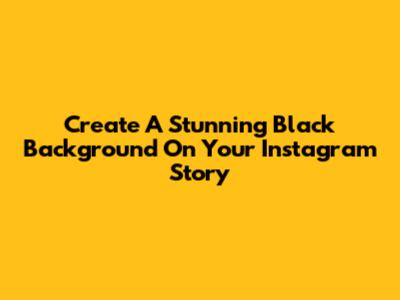 Create A Stunning Black Background On Your Instagram Story
