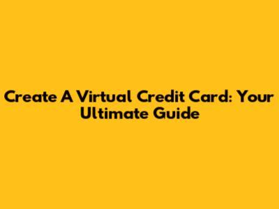 Create A Virtual Credit Card: Your Ultimate Guide