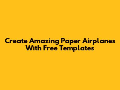 Create Amazing Paper Airplanes With Free Templates