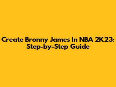Create Bronny James In NBA 2K23: Step-by-Step Guide