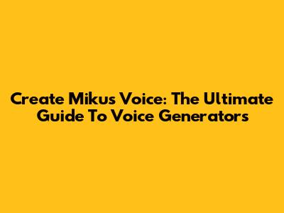 Create Miku's Voice: The Ultimate Guide To Voice Generators