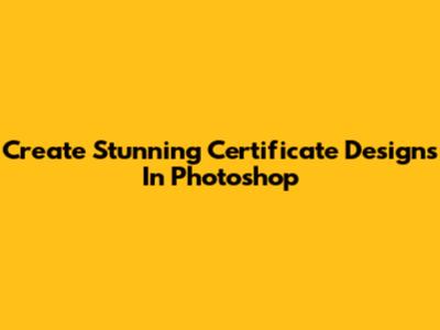 Create Stunning Certificate Designs In Photoshop