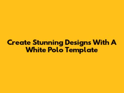Create Stunning Designs With A White Polo Template