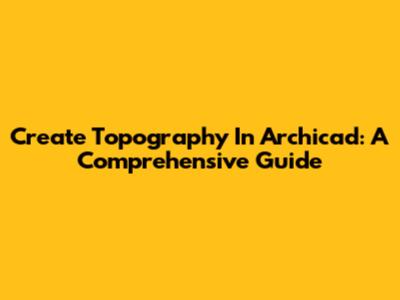 Create Topography In Archicad: A Comprehensive Guide