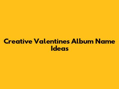 Creative Valentine's Album Name Ideas