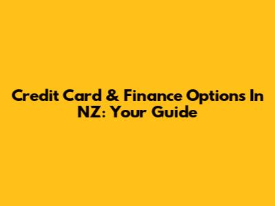 Credit Card & Finance Options In NZ: Your Guide