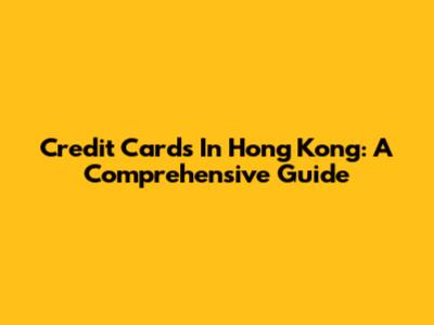 Credit Cards In Hong Kong: A Comprehensive Guide
