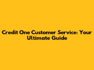 Credit One Customer Service: Your Ultimate Guide