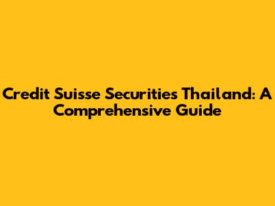 Credit Suisse Securities Thailand: A Comprehensive Guide