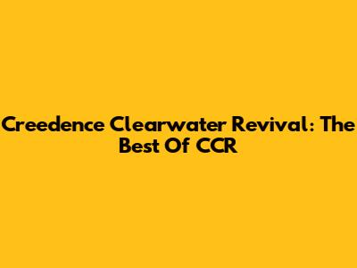Creedence Clearwater Revival: The Best Of CCR