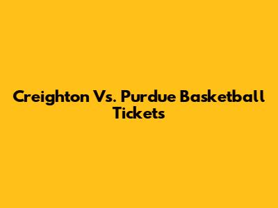 Creighton Vs. Purdue Basketball Tickets