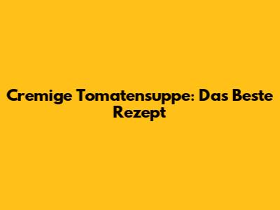 Cremige Tomatensuppe: Das Beste Rezept