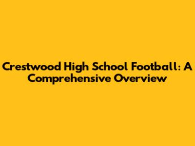 Crestwood High School Football: A Comprehensive Overview