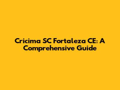 Cricima SC Fortaleza CE: A Comprehensive Guide