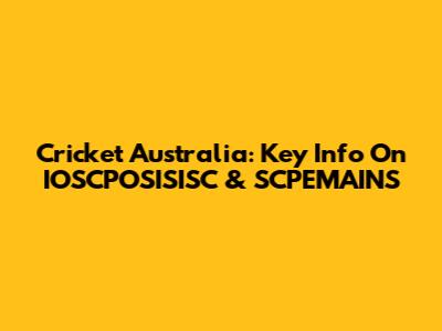 Cricket Australia: Key Info On IOSCPOSISISC & SCPEMAINS
