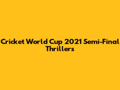 Cricket World Cup 2021 Semi-Final Thrillers