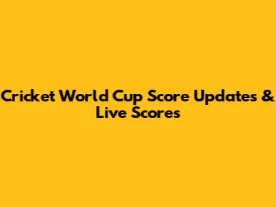 Cricket World Cup Score Updates & Live Scores