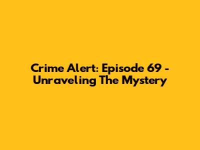 Crime Alert: Episode 69 - Unraveling The Mystery