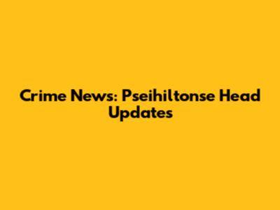 Crime News: Pseihiltonse Head Updates