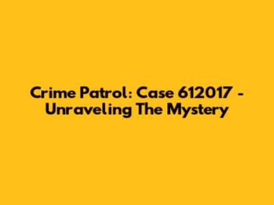 Crime Patrol: Case 612017 - Unraveling The Mystery