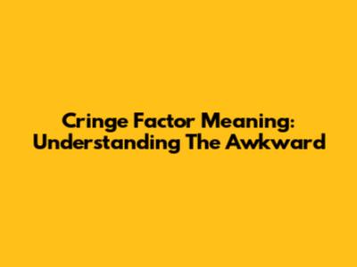 Cringe Factor Meaning: Understanding The Awkward