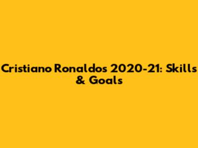 Cristiano Ronaldo's 2020-21: Skills & Goals