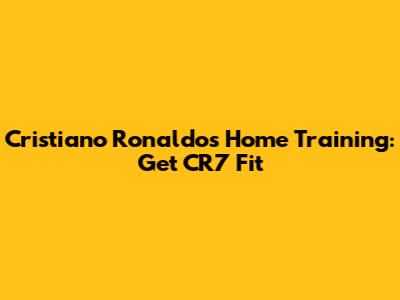 Cristiano Ronaldo's Home Training: Get CR7 Fit