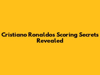 Cristiano Ronaldo's Scoring Secrets Revealed