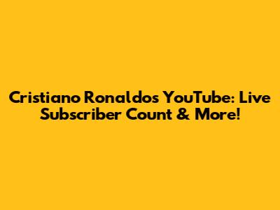 Cristiano Ronaldo's YouTube: Live Subscriber Count & More!