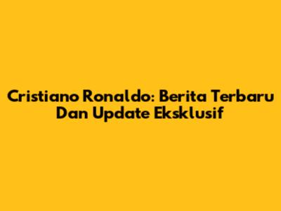 Cristiano Ronaldo: Berita Terbaru Dan Update Eksklusif
