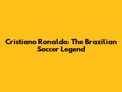 Cristiano Ronaldo: The Brazilian Soccer Legend