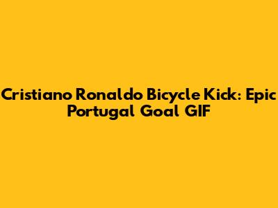 Cristiano Ronaldo Bicycle Kick: Epic Portugal Goal GIF