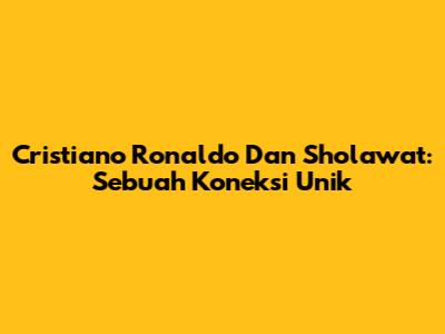 Cristiano Ronaldo Dan Sholawat: Sebuah Koneksi Unik