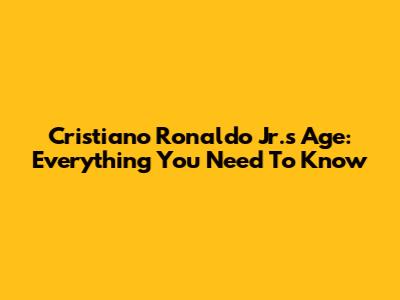Cristiano Ronaldo Jr.'s Age: Everything You Need To Know