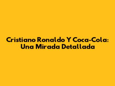 Cristiano Ronaldo Y Coca-Cola: Una Mirada Detallada
