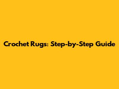 Crochet Rugs: Step-by-Step Guide