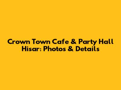 Crown Town Cafe & Party Hall Hisar: Photos & Details