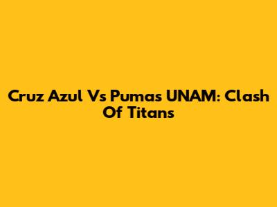 Cruz Azul Vs Pumas UNAM: Clash Of Titans