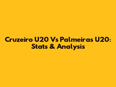 Cruzeiro U20 Vs Palmeiras U20: Stats & Analysis