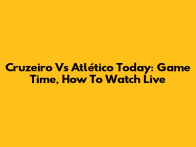 Cruzeiro Vs Atlético Today: Game Time, How To Watch Live
