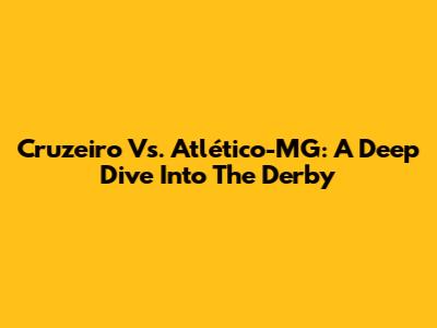 Cruzeiro Vs. Atlético-MG: A Deep Dive Into The Derby