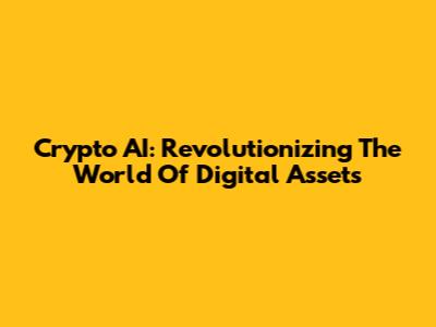 Crypto AI: Revolutionizing The World Of Digital Assets