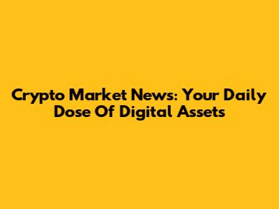 Crypto Market News: Your Daily Dose Of Digital Assets