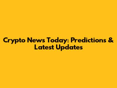 Crypto News Today: Predictions & Latest Updates