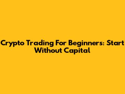 Crypto Trading For Beginners: Start Without Capital