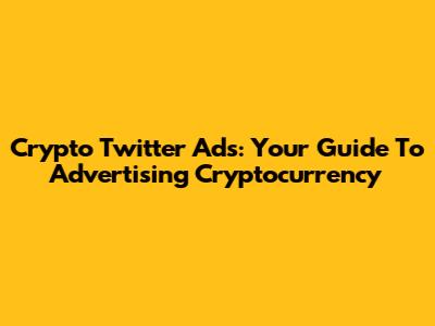 Crypto Twitter Ads: Your Guide To Advertising Cryptocurrency