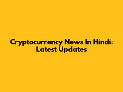 Cryptocurrency News In Hindi: Latest Updates